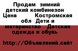 Продам  зимний  детский комбинезон  › Цена ­ 800 - Костромская обл. Дети и материнство » Детская одежда и обувь   